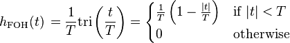 h_{\mathrm{FOH}}(t)\,= \frac{1}{T} \mathrm{tri} \left(\frac{t}{T} \right)
= \begin{cases}
\frac{1}{T} \left( 1 - \frac{|t|}{T} \right) & \mbox{if } |t| < T \\
0 & \mbox{otherwise}
\end{cases} \