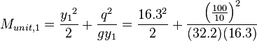 M_{unit,1}= {{{y_1}^2}\over 2}+{{q^2}\over gy_1} = {{{16.3}^2}\over 2} +{{{\left({100\over10}\right)}^2}\over{(32.2)(16.3)}}