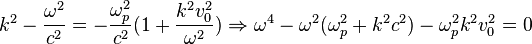 k^2 - \frac{\omega^2}{c^2} = -\frac{\omega_p^2}{c^2}(1+\frac{k^2v_0^2}{\omega^2}) \Rightarrow \omega^4 - \omega^2 (\omega_p^2 + k^2 c^2) - \omega_p^2 k^2 v_0^2 = 0