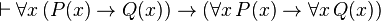 \vdash \forall x \, (P(x) \rightarrow Q(x)) \rightarrow (\forall x \, P(x) \rightarrow \forall x \, Q(x))