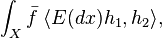 \int _X {\bar f} \; \langle E(dx) h_1, h_2 \rangle,