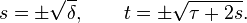 s = \pm\sqrt{\delta} , \quad \quad t = \pm \sqrt{\tau + 2 s}.