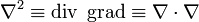 \nabla^2 \equiv \operatorname{div}\ \operatorname{grad} \equiv \nabla \cdot \nabla