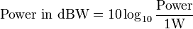 \mbox{Power in dBW} = 10 \log_{10}\frac{\mbox{Power}}{ 1 \mathrm{W}}