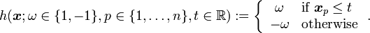 h(\boldsymbol{x} ; \omega \in \{1,-1\}, p \in \{1,\dots,n\}, t \in {\mathbb R}) :=
\left\{\begin{array}{cl} \omega & \textrm{if~} \boldsymbol{x}_p \leq t\\
-\omega & \textrm{otherwise}\end{array}\right..