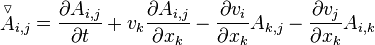 {\stackrel{\triangledown}{A}}_{i,j} = \frac {\partial A_{i,j}} {\partial t} + v_k \frac {\partial A_{i,j}} {\partial x_k} - \frac {\partial v_i} {\partial x_k} A_{k,j} - \frac {\partial v_j} {\partial x_k} A_{i,k}