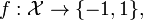 f: \mathcal{X} \to \{ -1, 1 \},