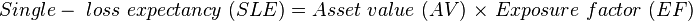 {Single-\ loss\ expectancy\ (SLE)} = {Asset\ value\ (AV)\ } \times {\ Exposure\ factor\ (EF)}