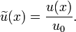 \widetilde{u}(x) = \frac{u(x)}{u_0}.
