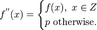 f^{''}(x) = \begin{cases}f(x),\ x\in Z\\ p \text{ otherwise.}\end{cases}
