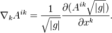 \nabla_k A^{ik}= \frac{1}{\sqrt{|g|}} \frac{\partial (A^{ik}\sqrt{|g|})}{\partial x^k}.\