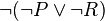 \neg (\neg P \vee \neg R)