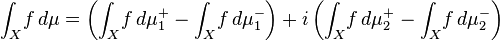 \int_X \! f \, d\mu = \left(\int_X \! f \, d\mu_1^+ - \int_X \! f \, d\mu_1^-\right) + i \left(\int_X \! f \, d\mu_2^+ - \int_X \! f \, d\mu_2^-\right)