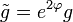 \tilde g = e^{2\varphi}g