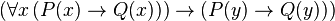 (\forall x \, (P(x) \rightarrow Q(x))) \rightarrow (P(y) \rightarrow Q(y)))