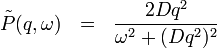 \tilde{P}(q,\omega) \ \ = \ \ \frac{2Dq^2}{\omega^2+(Dq^2)^2}