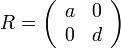 R = \left( \begin{array}{cc} a & 0 \\ 0 & d \end{array}\right)