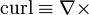 \operatorname{curl} \equiv \nabla \times