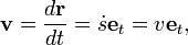 \mathbf{v} = \frac{d \mathbf{r}}{dt} = \dot{s}\mathbf{e}_t = v\mathbf{e}_t ,