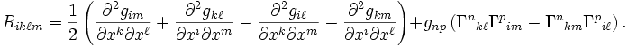 R_{ik\ell m}=\frac{1}{2}\left(
\frac{\partial^2g_{im}}{\partial x^k \partial x^\ell}
+ \frac{\partial^2g_{k\ell}}{\partial x^i \partial x^m}
- \frac{\partial^2g_{i\ell}}{\partial x^k \partial x^m}
- \frac{\partial^2g_{km}}{\partial x^i \partial x^\ell} \right)
+g_{np} \left(
\Gamma^n{}_{k\ell} \Gamma^p{}_{im} -
\Gamma^n{}_{km} \Gamma^p{}_{i\ell} \right).
\