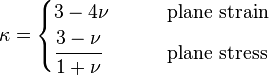 \kappa = \begin{cases} 3 - 4\nu & \qquad \text{plane strain} \\
\cfrac{3 - \nu}{1+\nu} & \qquad \text{plane stress} \end{cases}