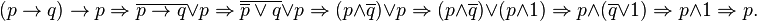 (p \rightarrow q) \rightarrow p \Rightarrow
\overline{p \rightarrow q} \or p \Rightarrow
\overline{\overline p \or q} \or p \Rightarrow
(p \and \overline q) \or p \Rightarrow
(p \and \overline q) \or (p \and 1) \Rightarrow
p \and (\overline q \or 1) \Rightarrow
p \and 1 \Rightarrow
p.