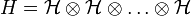 H = \mathcal{H} \otimes \mathcal{H} \otimes \ldots \otimes \mathcal{H}