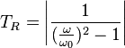 T_R= \left | \frac {1}{({\frac {\omega}{\omega_0}})^2-1} \right |