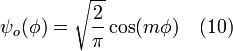 \ \psi_o (\phi) = \sqrt{\frac{2}{\pi}} \cos (m \phi) \quad (10)