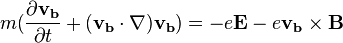 m(\frac{\partial \mathbf{v_b}}{\partial t} + (\mathbf{v_b} \cdot \nabla) \mathbf{v_b}) = -e \mathbf{E} - e \mathbf{v_b} \times \mathbf{B}
