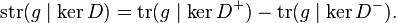 \operatorname{str}(g\mid\ker D) = \operatorname{tr}(g\mid\ker D^+) - \operatorname{tr}(g\mid\ker D^-).