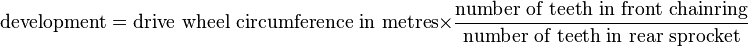 \text{development} = \text{drive wheel circumference in metres}\times\frac{\text{number of teeth in front chainring}}{\text{number of teeth in rear sprocket}}