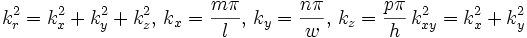 k_r^2=k_x^2+k_y^2+k_z^2,\, k_x=\frac{m\pi}{l},\, k_y=\frac{n\pi}{w},\, k_z= \frac{p\pi}{h}\, k_{xy}^2=k_x^2+k_y^2