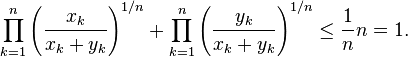 \prod_{k=1}^n \left({x_k \over x_k + y_k}\right)^{1/n} + \prod_{k=1}^n \left({y_k \over x_k + y_k}\right)^{1/n} \le {1 \over n} n = 1.